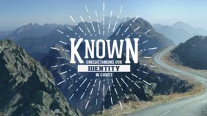 Known – Understanding Our Identity in Christ – Sermon Series